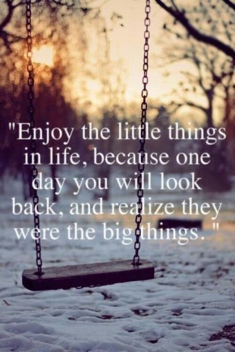 Hãy thưởng thức những thứ nhỏ bé trong cuộc sống, bởi vì một ngày nào đó bạn sẽ nhìn lại và nhận ra đó là những thứ vĩ đại